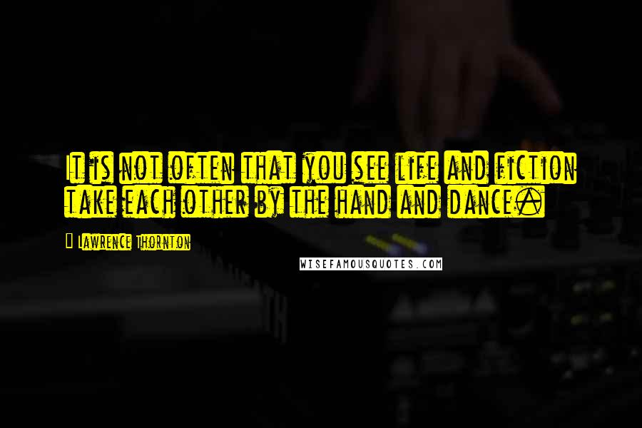 Lawrence Thornton Quotes: It is not often that you see life and fiction take each other by the hand and dance.