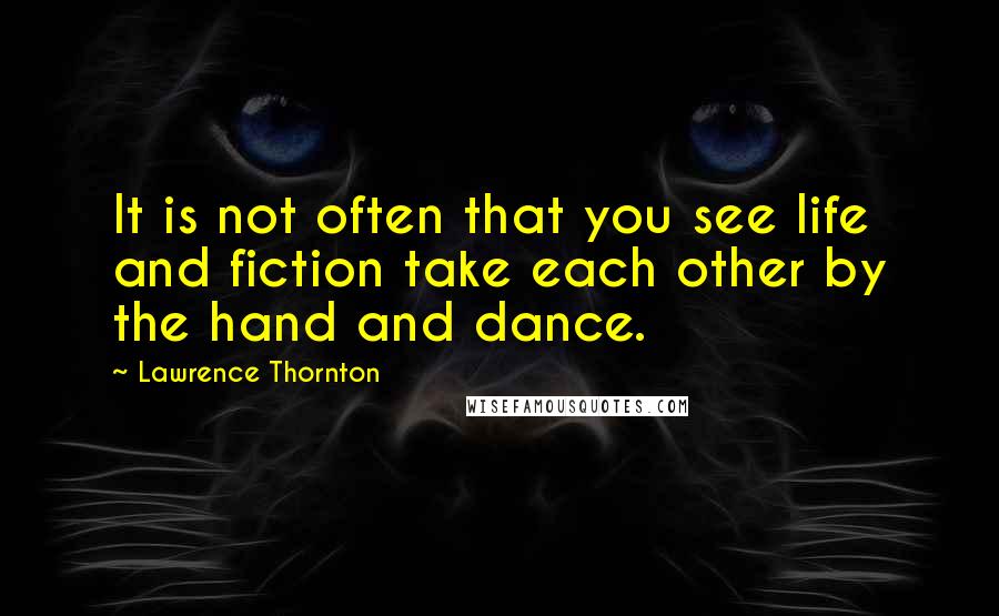 Lawrence Thornton Quotes: It is not often that you see life and fiction take each other by the hand and dance.