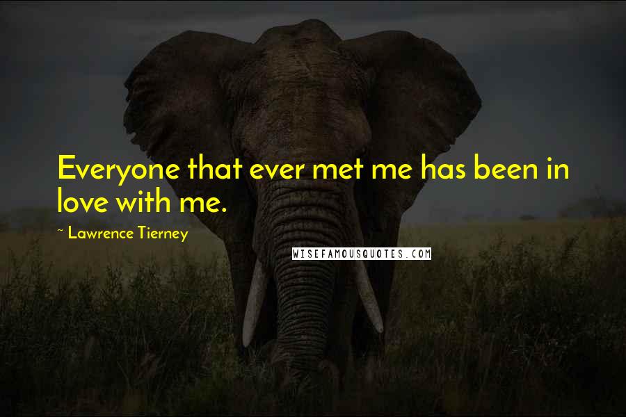 Lawrence Tierney Quotes: Everyone that ever met me has been in love with me.