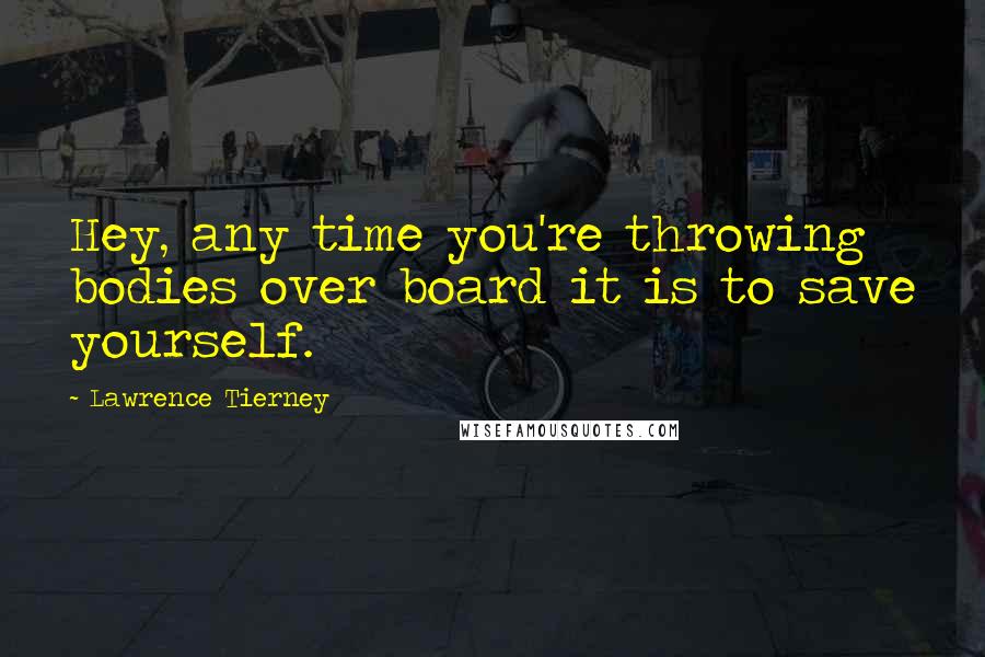 Lawrence Tierney Quotes: Hey, any time you're throwing bodies over board it is to save yourself.