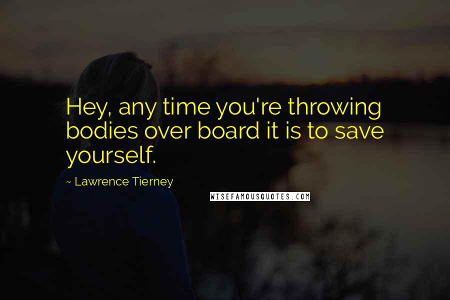 Lawrence Tierney Quotes: Hey, any time you're throwing bodies over board it is to save yourself.