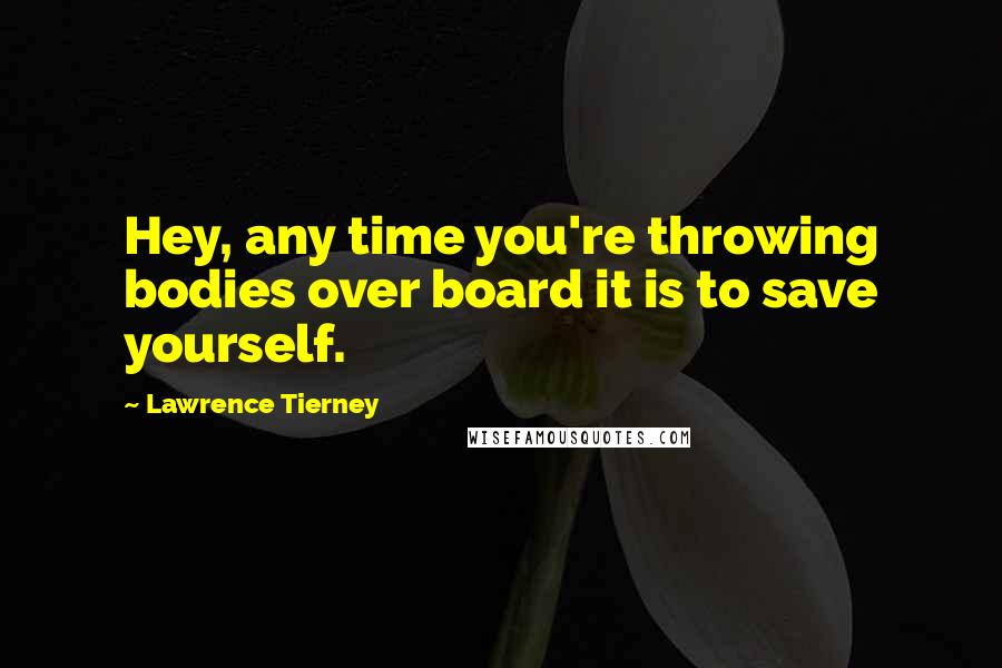 Lawrence Tierney Quotes: Hey, any time you're throwing bodies over board it is to save yourself.