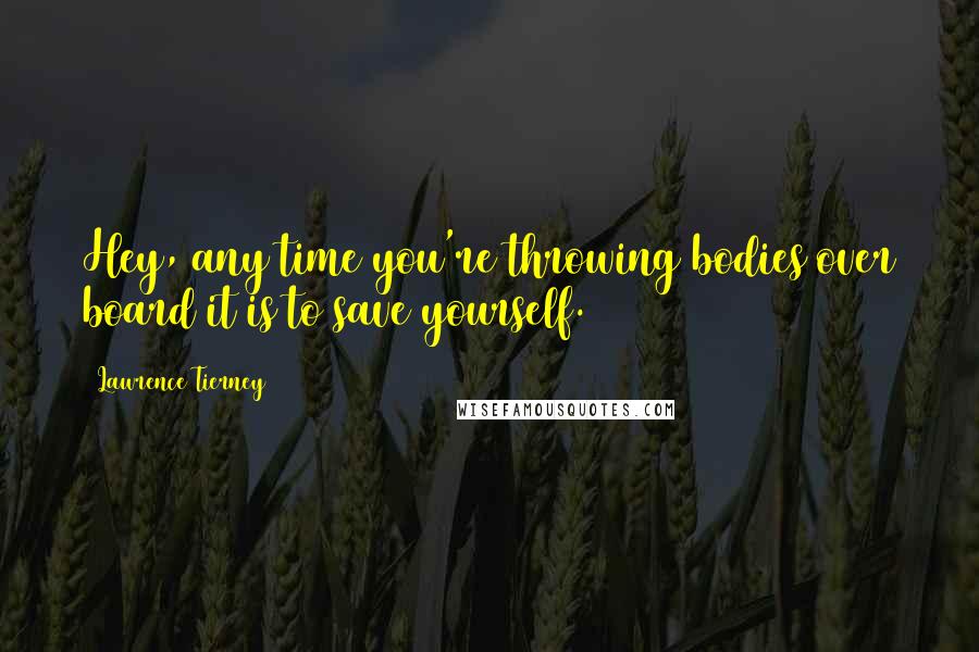 Lawrence Tierney Quotes: Hey, any time you're throwing bodies over board it is to save yourself.