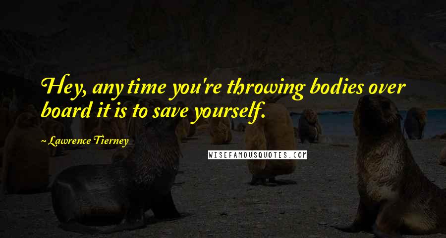 Lawrence Tierney Quotes: Hey, any time you're throwing bodies over board it is to save yourself.