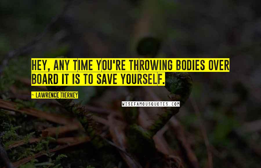 Lawrence Tierney Quotes: Hey, any time you're throwing bodies over board it is to save yourself.