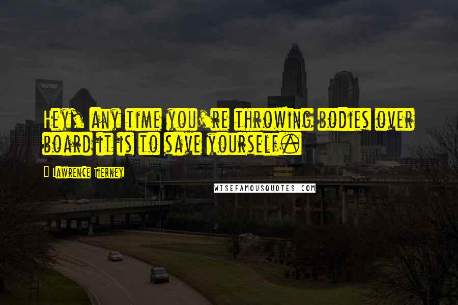 Lawrence Tierney Quotes: Hey, any time you're throwing bodies over board it is to save yourself.