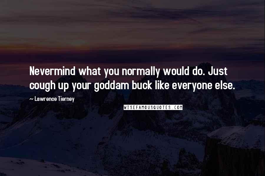Lawrence Tierney Quotes: Nevermind what you normally would do. Just cough up your goddam buck like everyone else.