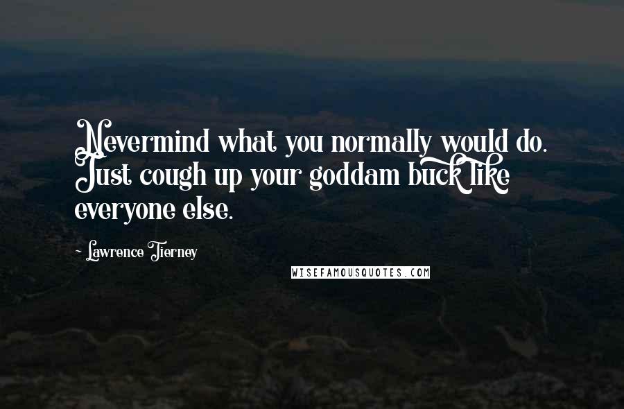 Lawrence Tierney Quotes: Nevermind what you normally would do. Just cough up your goddam buck like everyone else.