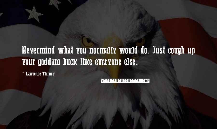 Lawrence Tierney Quotes: Nevermind what you normally would do. Just cough up your goddam buck like everyone else.