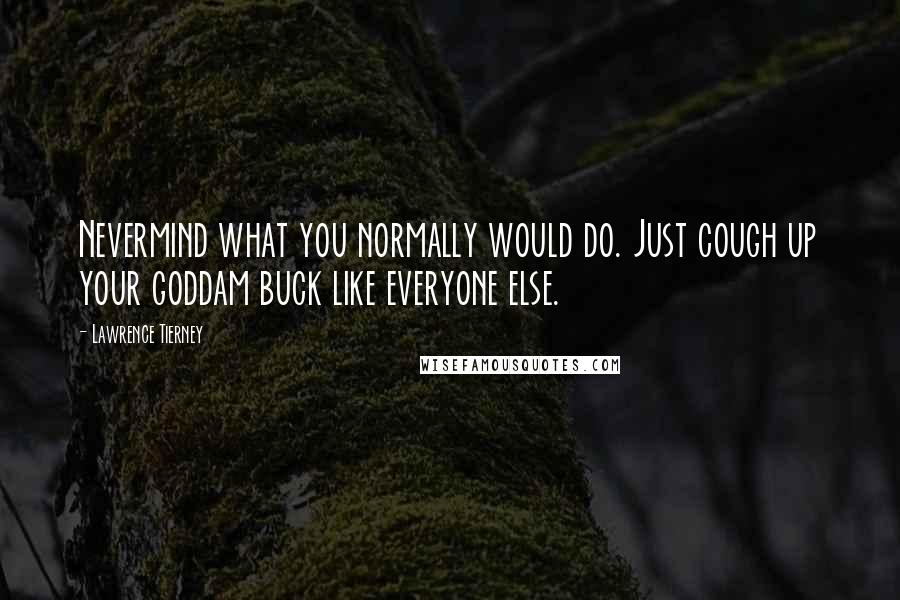 Lawrence Tierney Quotes: Nevermind what you normally would do. Just cough up your goddam buck like everyone else.