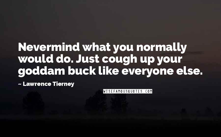 Lawrence Tierney Quotes: Nevermind what you normally would do. Just cough up your goddam buck like everyone else.