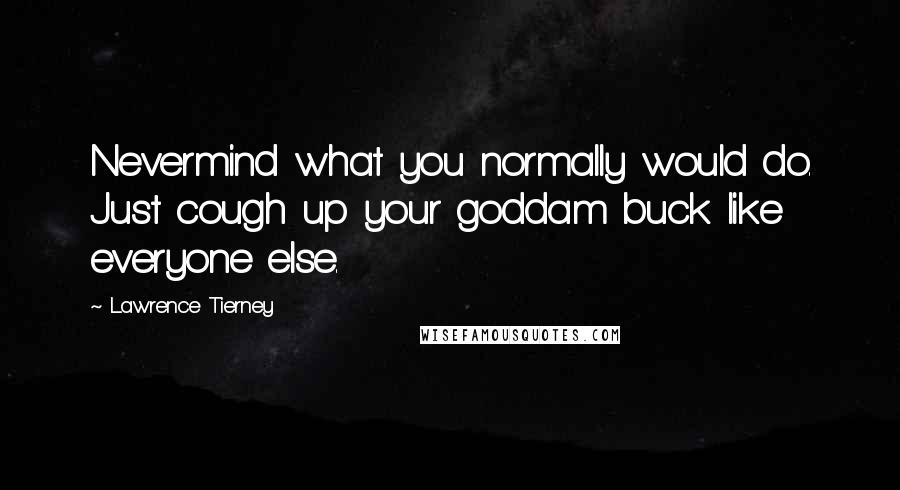 Lawrence Tierney Quotes: Nevermind what you normally would do. Just cough up your goddam buck like everyone else.