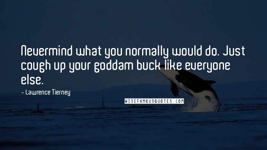 Lawrence Tierney Quotes: Nevermind what you normally would do. Just cough up your goddam buck like everyone else.