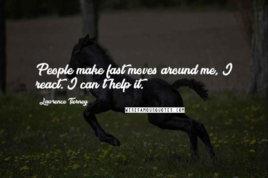 Lawrence Tierney Quotes: People make fast moves around me, I react. I can't help it.