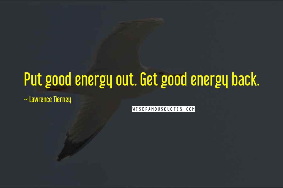 Lawrence Tierney Quotes: Put good energy out. Get good energy back.