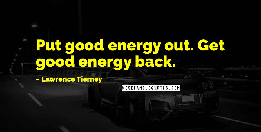Lawrence Tierney Quotes: Put good energy out. Get good energy back.