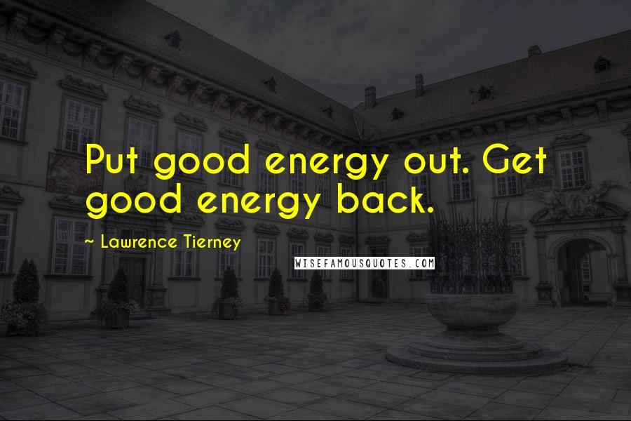 Lawrence Tierney Quotes: Put good energy out. Get good energy back.