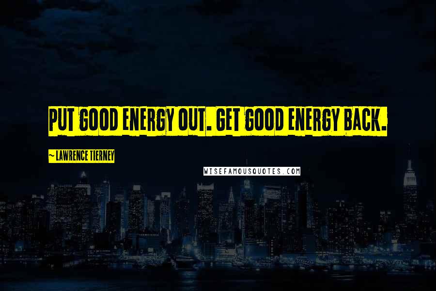 Lawrence Tierney Quotes: Put good energy out. Get good energy back.