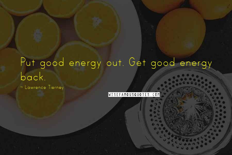 Lawrence Tierney Quotes: Put good energy out. Get good energy back.