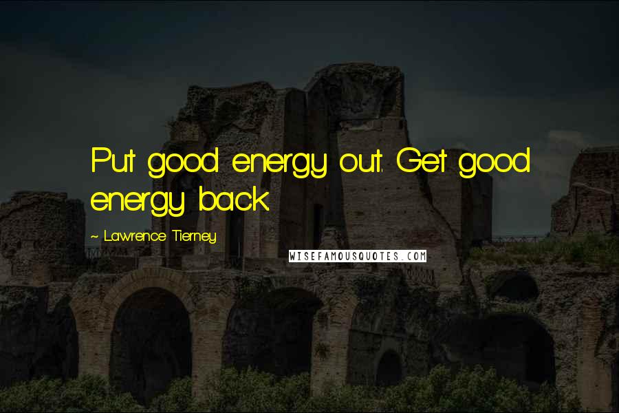 Lawrence Tierney Quotes: Put good energy out. Get good energy back.