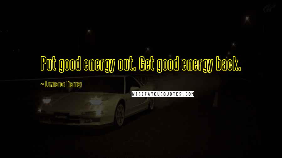 Lawrence Tierney Quotes: Put good energy out. Get good energy back.