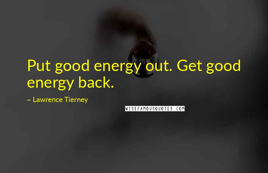 Lawrence Tierney Quotes: Put good energy out. Get good energy back.