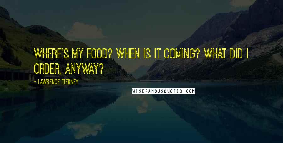 Lawrence Tierney Quotes: Where's my food? When is it coming? What did I order, anyway?