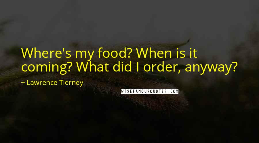 Lawrence Tierney Quotes: Where's my food? When is it coming? What did I order, anyway?