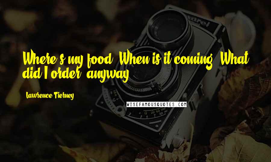 Lawrence Tierney Quotes: Where's my food? When is it coming? What did I order, anyway?