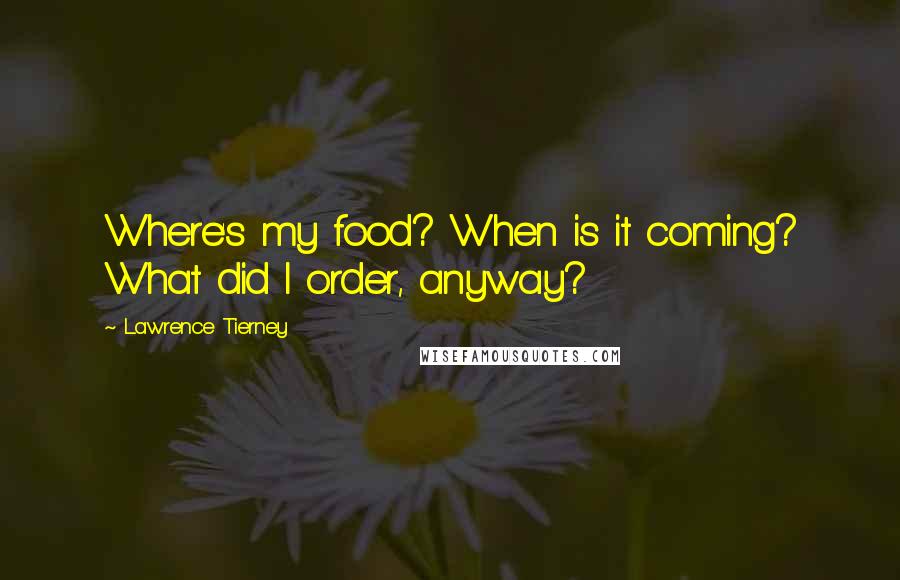 Lawrence Tierney Quotes: Where's my food? When is it coming? What did I order, anyway?