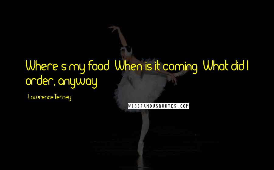 Lawrence Tierney Quotes: Where's my food? When is it coming? What did I order, anyway?