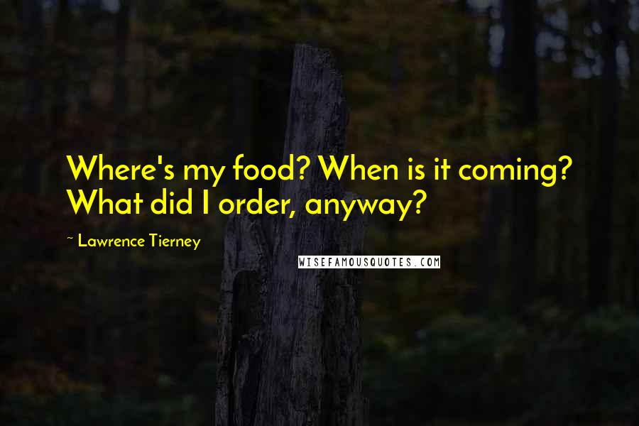 Lawrence Tierney Quotes: Where's my food? When is it coming? What did I order, anyway?