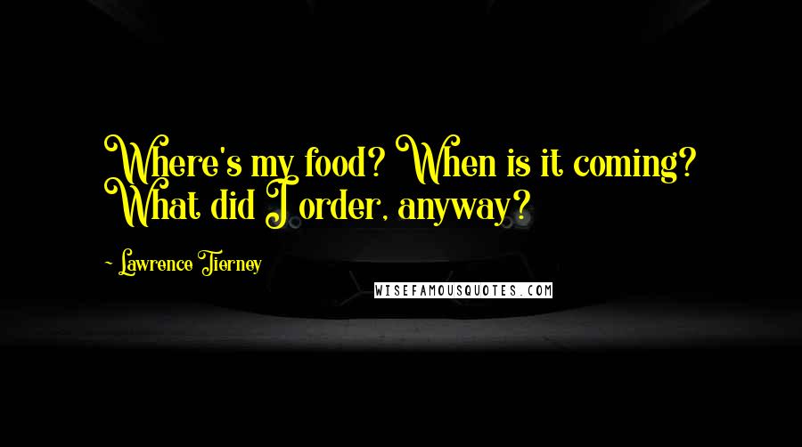 Lawrence Tierney Quotes: Where's my food? When is it coming? What did I order, anyway?