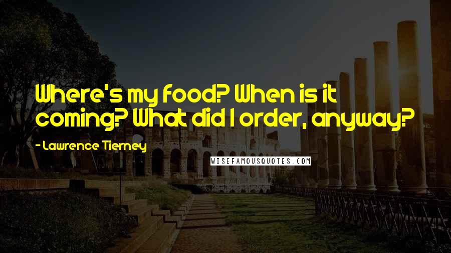 Lawrence Tierney Quotes: Where's my food? When is it coming? What did I order, anyway?