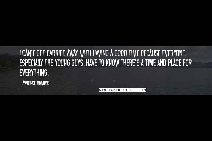 Lawrence Timmons Quotes: I can't get carried away with having a good time because everyone, especially the young guys, have to know there's a time and place for everything.
