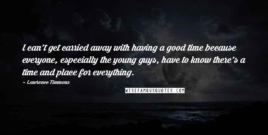 Lawrence Timmons Quotes: I can't get carried away with having a good time because everyone, especially the young guys, have to know there's a time and place for everything.