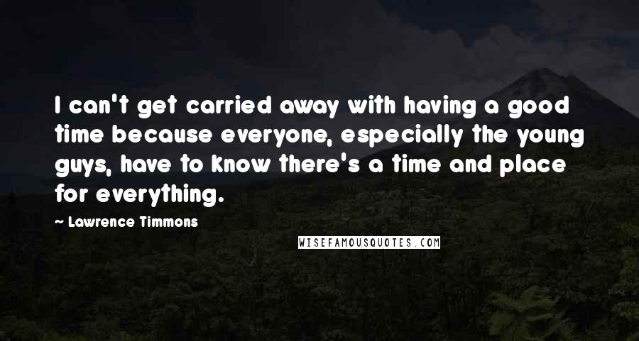 Lawrence Timmons Quotes: I can't get carried away with having a good time because everyone, especially the young guys, have to know there's a time and place for everything.