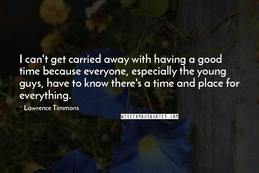 Lawrence Timmons Quotes: I can't get carried away with having a good time because everyone, especially the young guys, have to know there's a time and place for everything.