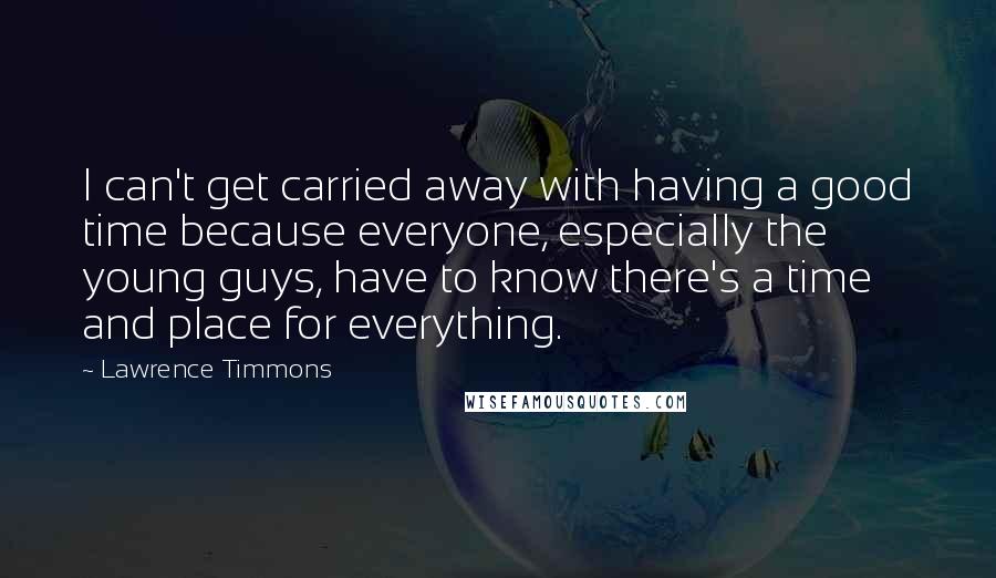 Lawrence Timmons Quotes: I can't get carried away with having a good time because everyone, especially the young guys, have to know there's a time and place for everything.