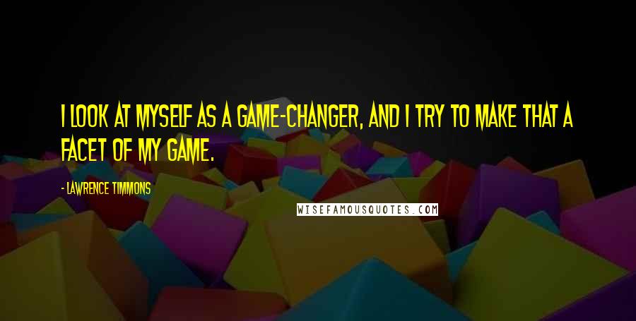 Lawrence Timmons Quotes: I look at myself as a game-changer, and I try to make that a facet of my game.