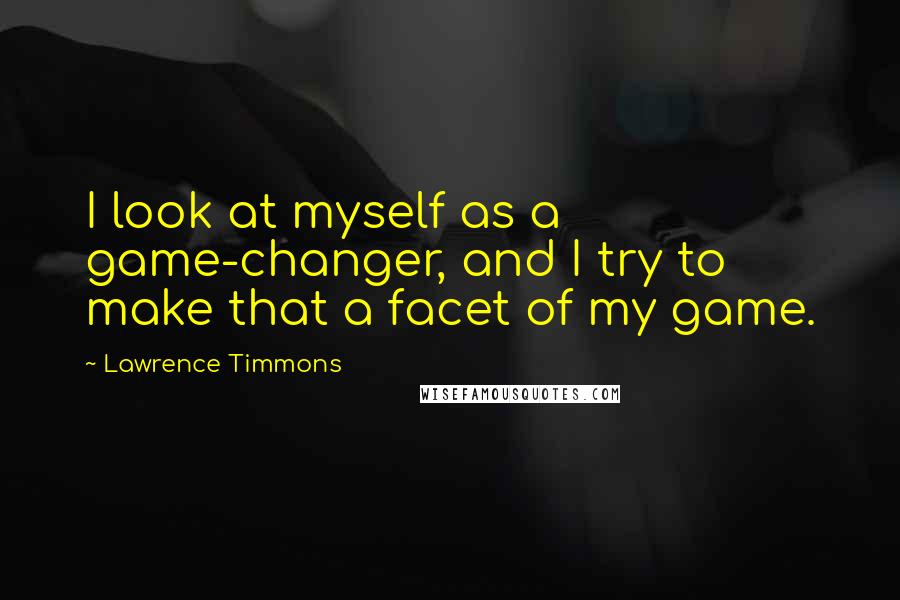 Lawrence Timmons Quotes: I look at myself as a game-changer, and I try to make that a facet of my game.