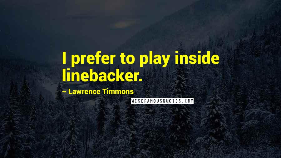 Lawrence Timmons Quotes: I prefer to play inside linebacker.