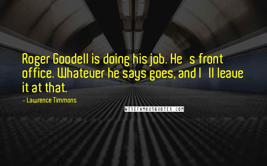 Lawrence Timmons Quotes: Roger Goodell is doing his job. He's front office. Whatever he says goes, and I'll leave it at that.