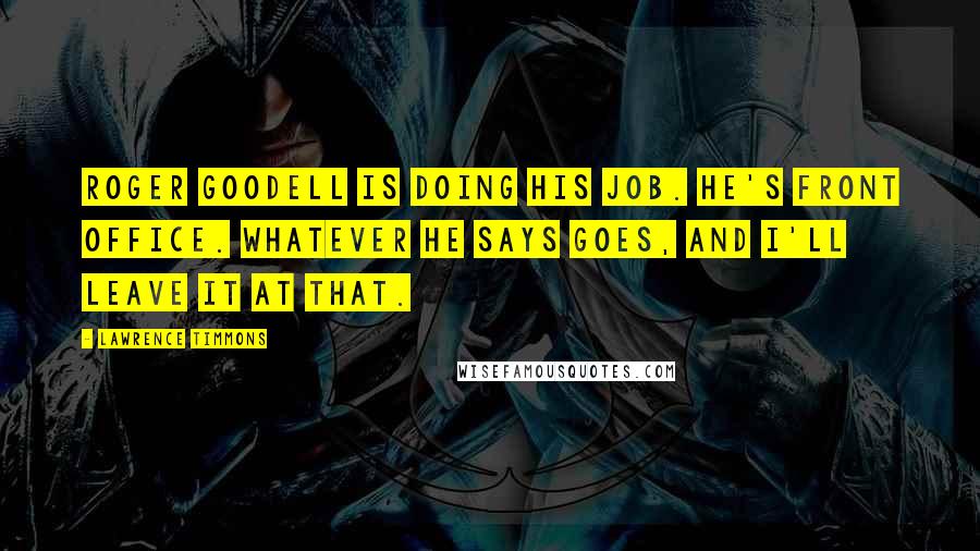 Lawrence Timmons Quotes: Roger Goodell is doing his job. He's front office. Whatever he says goes, and I'll leave it at that.