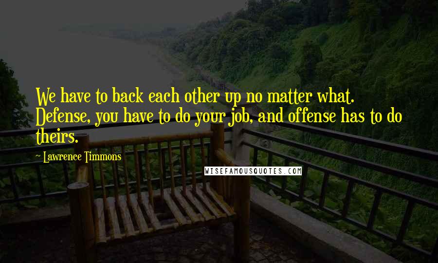 Lawrence Timmons Quotes: We have to back each other up no matter what. Defense, you have to do your job, and offense has to do theirs.
