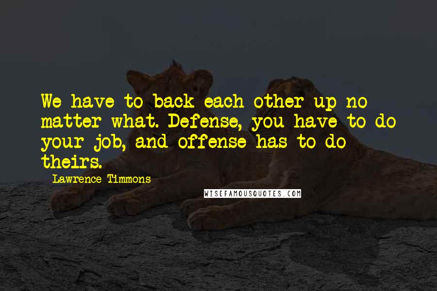 Lawrence Timmons Quotes: We have to back each other up no matter what. Defense, you have to do your job, and offense has to do theirs.