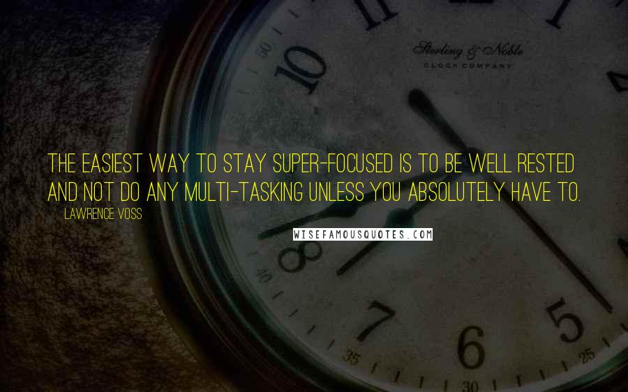 Lawrence Voss Quotes: The easiest way to stay super-focused is to be well rested and not do any multi-tasking unless you absolutely have to.