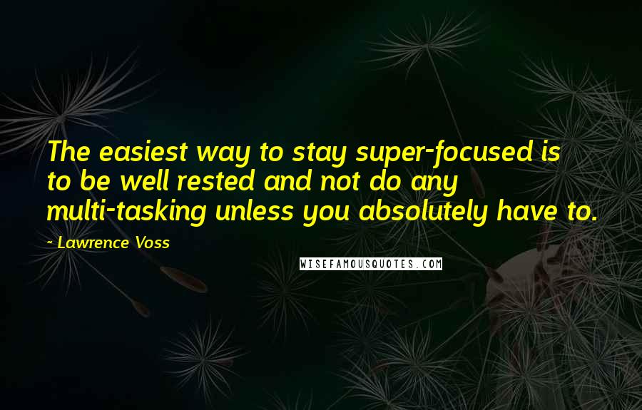 Lawrence Voss Quotes: The easiest way to stay super-focused is to be well rested and not do any multi-tasking unless you absolutely have to.