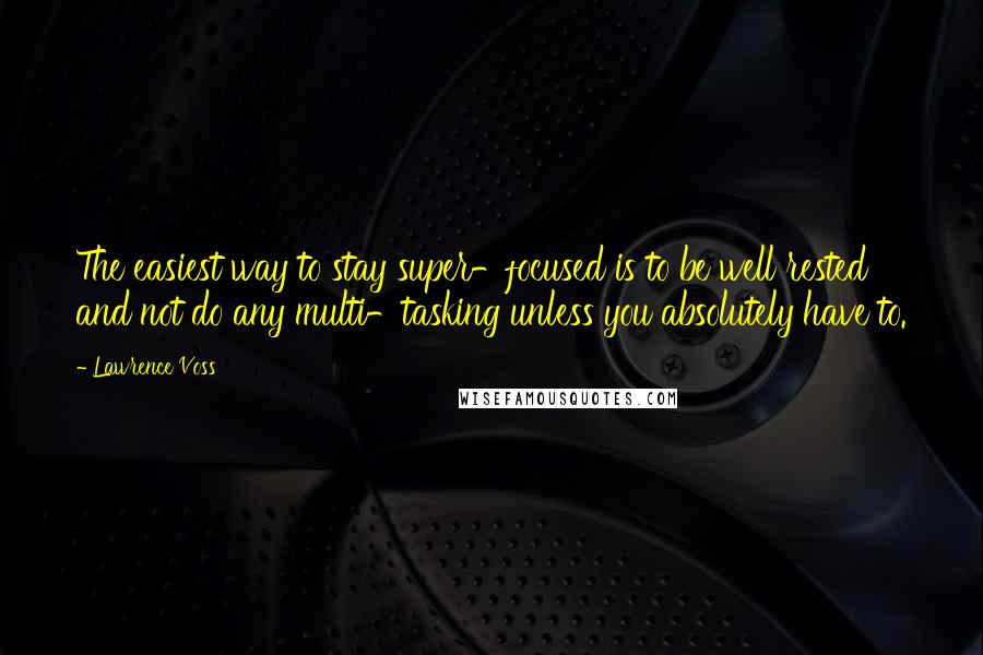 Lawrence Voss Quotes: The easiest way to stay super-focused is to be well rested and not do any multi-tasking unless you absolutely have to.