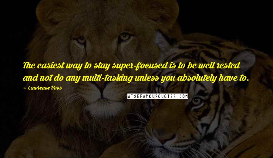 Lawrence Voss Quotes: The easiest way to stay super-focused is to be well rested and not do any multi-tasking unless you absolutely have to.